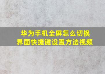 华为手机全屏怎么切换界面快捷键设置方法视频