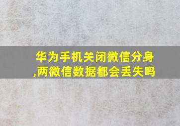 华为手机关闭微信分身,两微信数据都会丢失吗