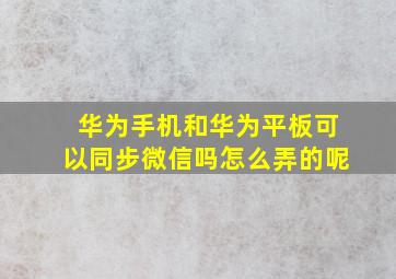 华为手机和华为平板可以同步微信吗怎么弄的呢