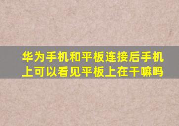 华为手机和平板连接后手机上可以看见平板上在干嘛吗