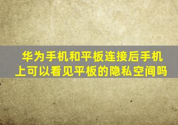 华为手机和平板连接后手机上可以看见平板的隐私空间吗