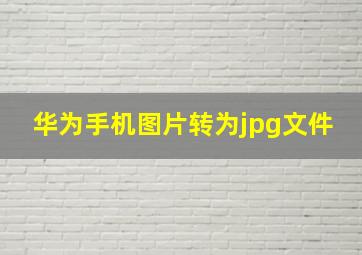 华为手机图片转为jpg文件