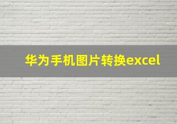 华为手机图片转换excel