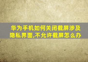 华为手机如何关闭截屏涉及隐私界面,不允许截屏怎么办