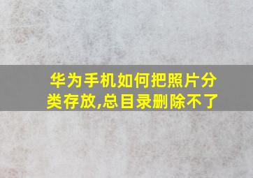 华为手机如何把照片分类存放,总目录删除不了