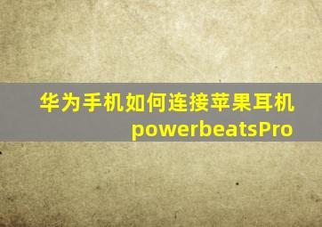 华为手机如何连接苹果耳机powerbeatsPro