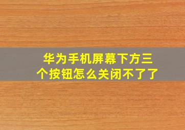 华为手机屏幕下方三个按钮怎么关闭不了了