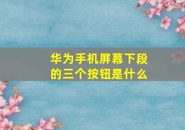 华为手机屏幕下段的三个按钮是什么