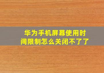 华为手机屏幕使用时间限制怎么关闭不了了