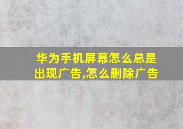 华为手机屏幕怎么总是出现广告,怎么删除广告