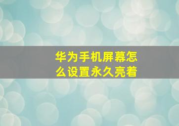 华为手机屏幕怎么设置永久亮着