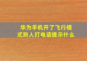 华为手机开了飞行模式别人打电话提示什么