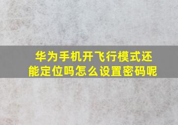 华为手机开飞行模式还能定位吗怎么设置密码呢