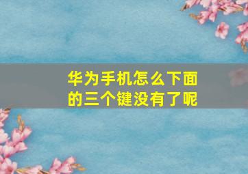 华为手机怎么下面的三个键没有了呢