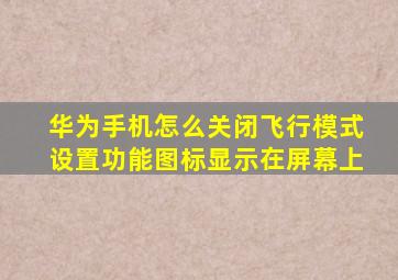 华为手机怎么关闭飞行模式设置功能图标显示在屏幕上