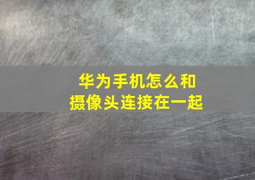 华为手机怎么和摄像头连接在一起