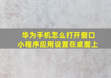 华为手机怎么打开窗口小程序应用设置在桌面上