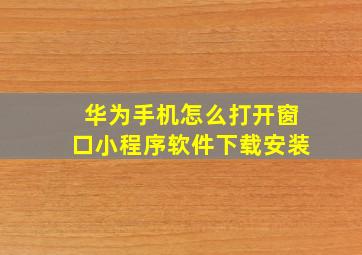 华为手机怎么打开窗口小程序软件下载安装