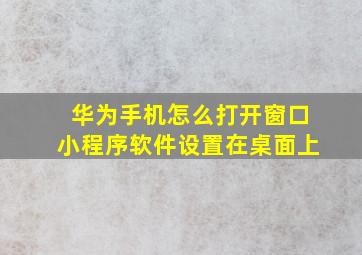 华为手机怎么打开窗口小程序软件设置在桌面上