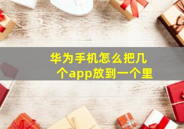 华为手机怎么把几个app放到一个里