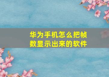 华为手机怎么把帧数显示出来的软件