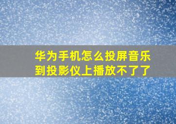 华为手机怎么投屏音乐到投影仪上播放不了了