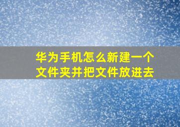 华为手机怎么新建一个文件夹并把文件放进去