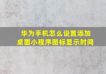 华为手机怎么设置添加桌面小程序图标显示时间