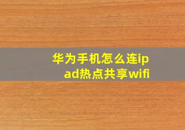 华为手机怎么连ipad热点共享wifi