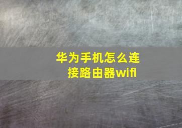 华为手机怎么连接路由器wifi