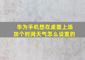 华为手机想在桌面上添加个时间天气怎么设置的