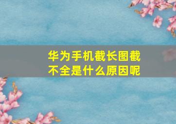 华为手机截长图截不全是什么原因呢