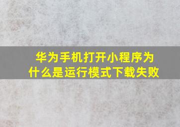 华为手机打开小程序为什么是运行模式下载失败