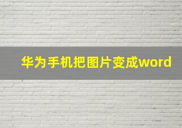 华为手机把图片变成word