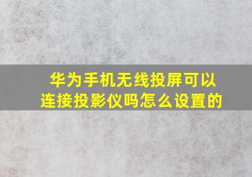 华为手机无线投屏可以连接投影仪吗怎么设置的