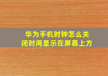 华为手机时钟怎么关闭时间显示在屏幕上方