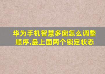 华为手机智慧多窗怎么调整顺序,最上面两个锁定状态