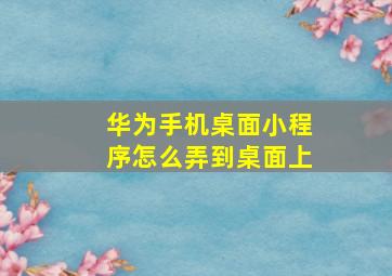 华为手机桌面小程序怎么弄到桌面上