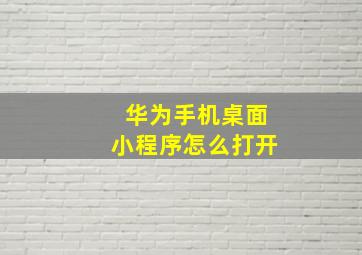 华为手机桌面小程序怎么打开