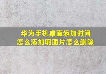 华为手机桌面添加时间怎么添加呢图片怎么删除