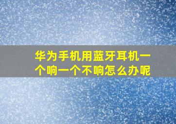 华为手机用蓝牙耳机一个响一个不响怎么办呢