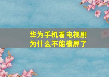 华为手机看电视剧为什么不能横屏了