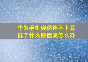 华为手机突然连不上耳机了什么原因呢怎么办