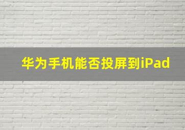 华为手机能否投屏到iPad