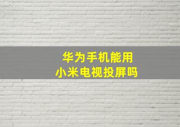 华为手机能用小米电视投屏吗