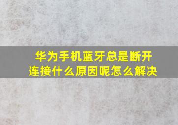 华为手机蓝牙总是断开连接什么原因呢怎么解决