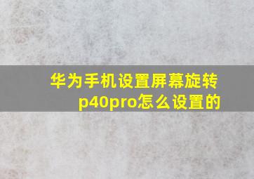 华为手机设置屏幕旋转p40pro怎么设置的