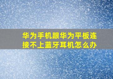 华为手机跟华为平板连接不上蓝牙耳机怎么办