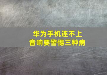 华为手机连不上音响要警惕三种病