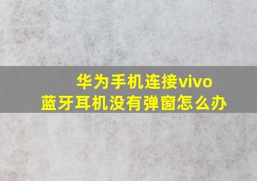 华为手机连接vivo蓝牙耳机没有弹窗怎么办